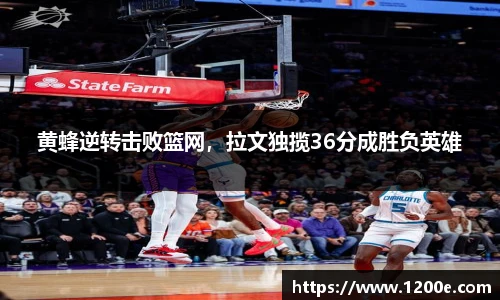 黄蜂逆转击败篮网，拉文独揽36分成胜负英雄