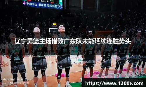 辽宁男篮主场惜败广东队未能延续连胜势头