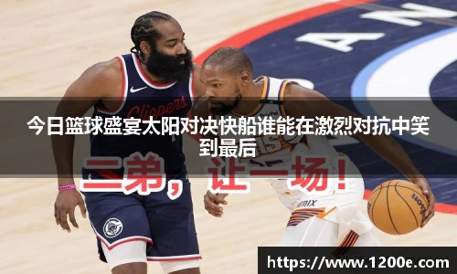 今日篮球盛宴太阳对决快船谁能在激烈对抗中笑到最后
