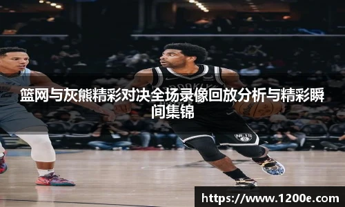 篮网与灰熊精彩对决全场录像回放分析与精彩瞬间集锦