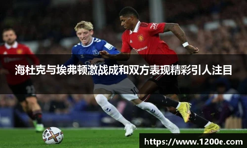 海杜克与埃弗顿激战成和双方表现精彩引人注目