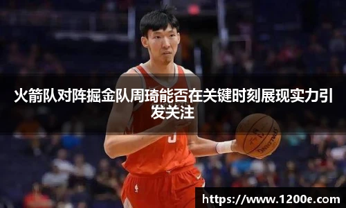 火箭队对阵掘金队周琦能否在关键时刻展现实力引发关注