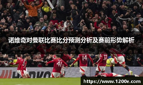 诺维奇对曼联比赛比分预测分析及赛前形势解析