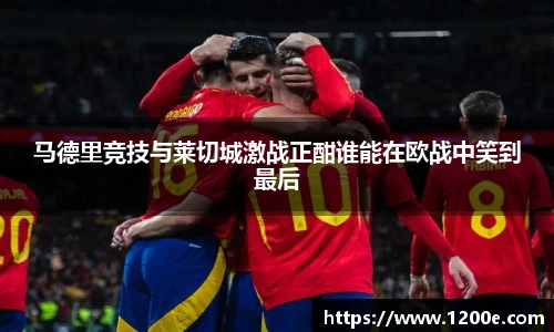 马德里竞技与莱切城激战正酣谁能在欧战中笑到最后