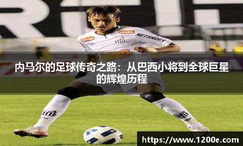 内马尔的足球传奇之路：从巴西小将到全球巨星的辉煌历程